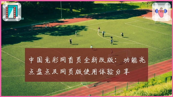 中国竞彩网首页全新改版：功能亮点盘点及网页版使用体验分享