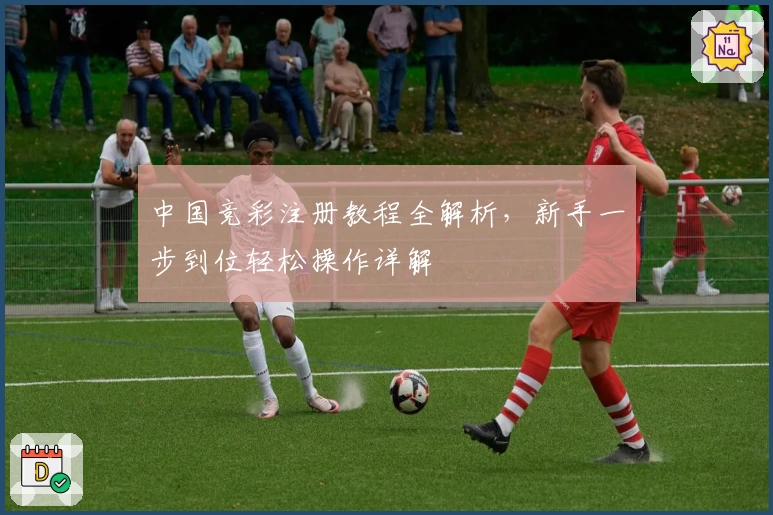 中国竞彩注册教程全解析，新手一步到位轻松操作详解