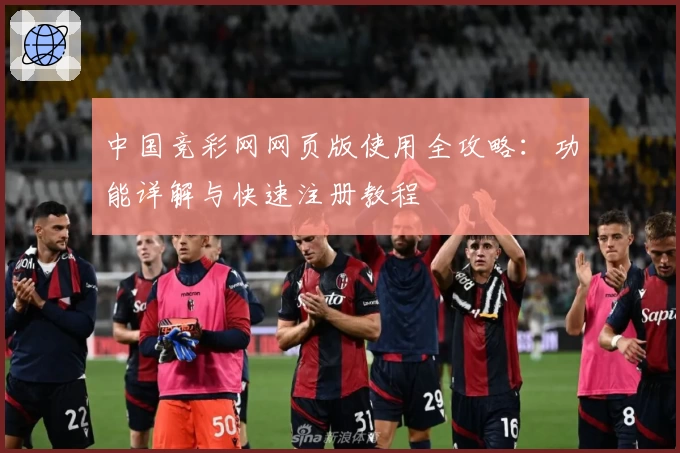 中国竞彩网网页版使用全攻略：功能详解与快速注册教程