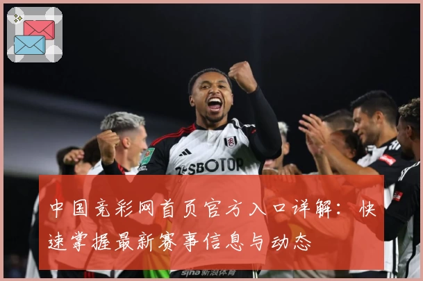 中国竞彩网首页官方入口详解：快速掌握最新赛事信息与动态