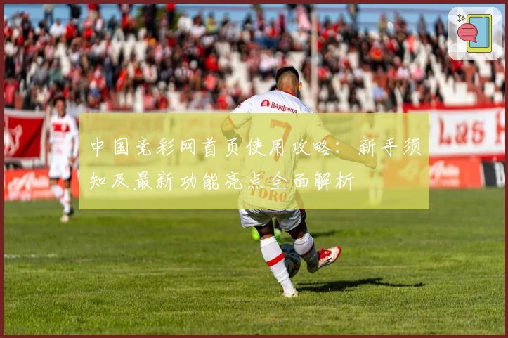 中国竞彩网首页使用攻略:新手须知及最新功能亮点全面解析