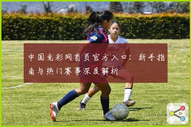 中国竞彩网首页官方入口：新手指南与热门赛事深度解析
