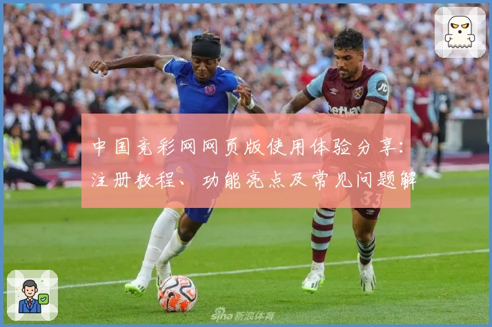 中国竞彩网网页版使用体验分享：注册教程、功能亮点及常见问题解答