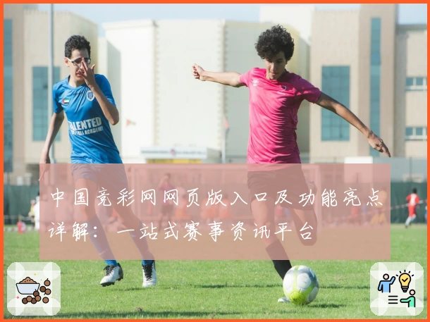 中国竞彩网网页版入口及功能亮点详解:一站式赛事资讯平台
