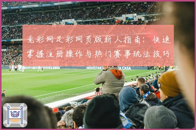 竞彩网足彩网页版新人指南:快速掌握注册操作与热门赛事玩法技巧详解
