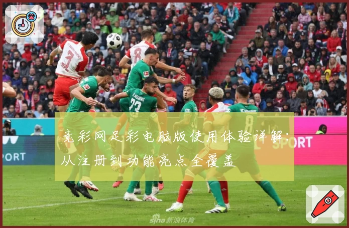 竞彩网足彩电脑版使用体验详解：从注册到功能亮点全覆盖