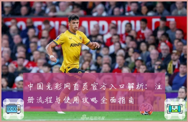 中国竞彩网首页官方入口解析：注册流程与使用攻略全面指南