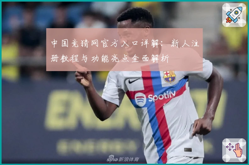 中国竞猜网官方入口详解:新人注册教程与功能亮点全面解析