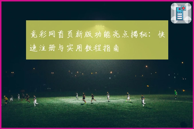 竟彩网首页新版功能亮点揭秘:快速注册与实用教程指南