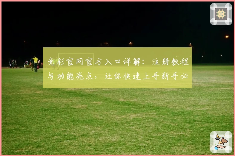 竞彩官网官方入口详解:注册教程与功能亮点,让你快速上手新手必读指南