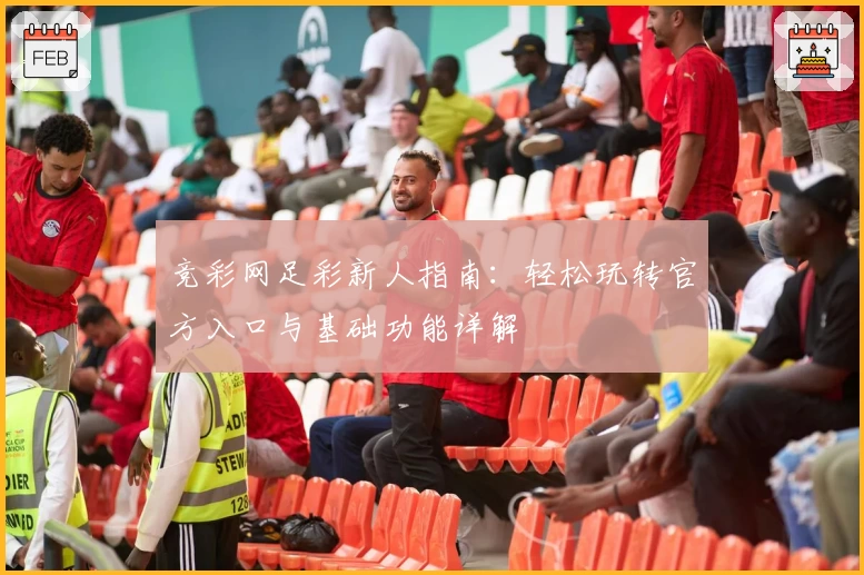 竞彩网足彩新人指南：轻松玩转官方入口与基础功能详解