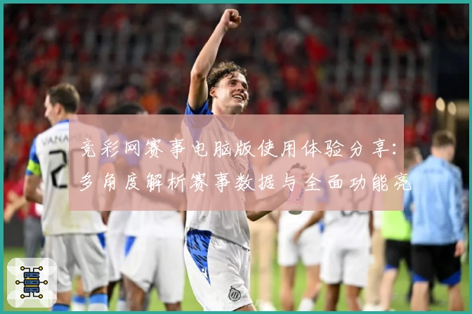 竞彩网赛事电脑版使用体验分享：多角度解析赛事数据与全面功能亮点