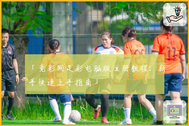 「竞彩网足彩电脑版注册教程：新手快速上手指南」