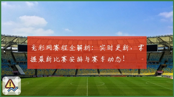 竞彩网赛程全解析：实时更新，掌握最新比赛安排与赛季动态！