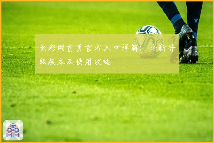 竞彩网首页官方入口详解：全新升级版本及使用攻略