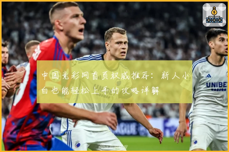 中国竞彩网首页权威推荐：新人小白也能轻松上手的攻略详解