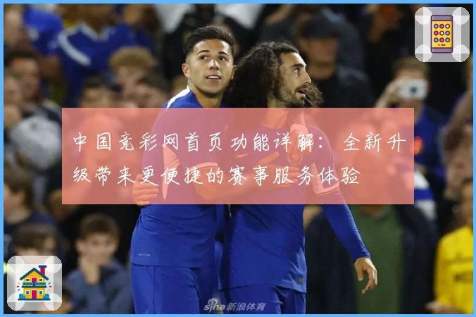 中国竞彩网首页功能详解：全新升级带来更便捷的赛事服务体验