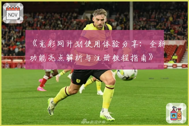 《竞彩网计划使用体验分享：全新功能亮点解析与注册教程指南》