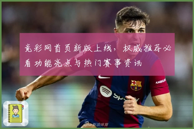 竟彩网首页新版上线，权威推荐必看功能亮点与热门赛事资讯