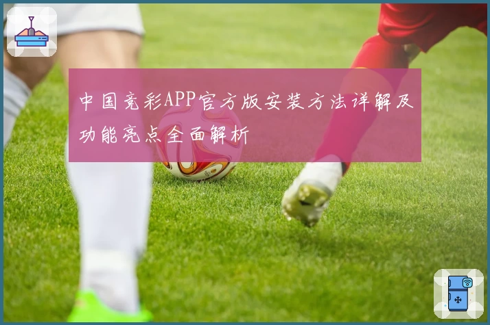 中国竞彩APP官方版安装方法详解及功能亮点全面解析