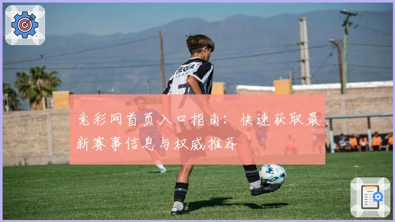 竞彩网首页入口指南：快速获取最新赛事信息与权威推荐