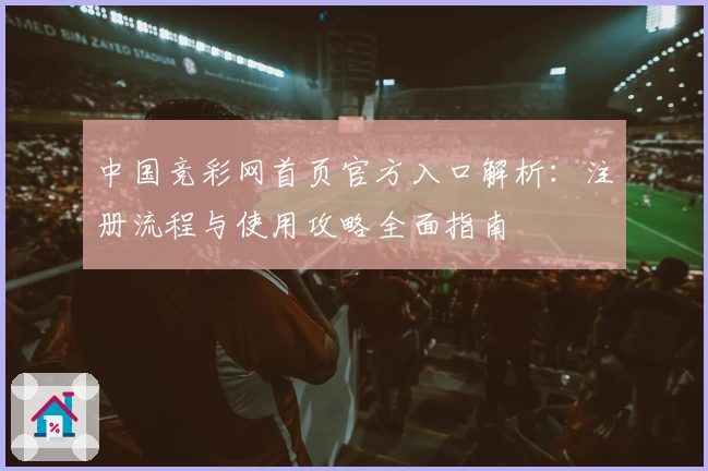 中国竞彩网首页官方入口解析：注册流程与使用攻略全面指南