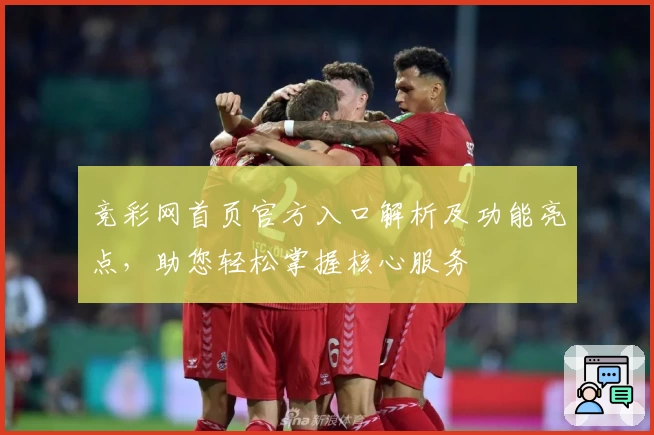 竞彩网首页官方入口解析及功能亮点，助您轻松掌握核心服务
