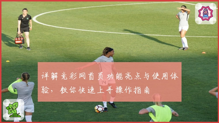 详解竞彩网首页功能亮点与使用体验，教你快速上手操作指南