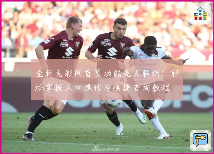 全新竞彩网首页功能亮点解析：轻松掌握入口操作与快捷查询教程