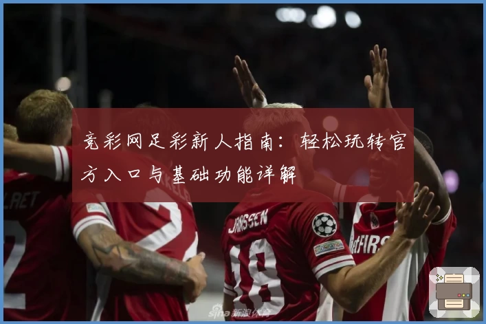 竞彩网足彩新人指南：轻松玩转官方入口与基础功能详解