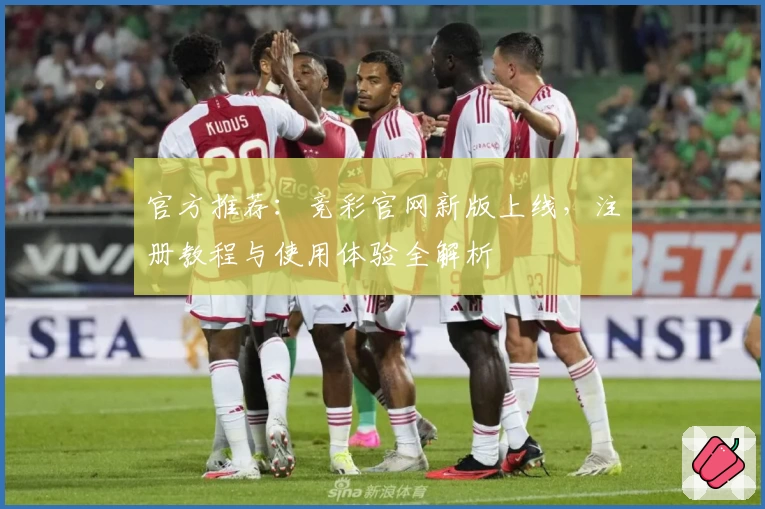 官方推荐:竞彩官网新版上线,注册教程与使用体验全解析