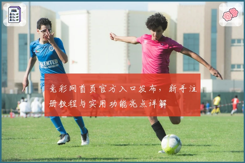 竞彩网首页官方入口发布，新手注册教程与实用功能亮点详解