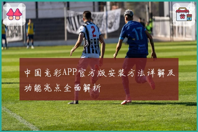 中国竞彩APP官方版安装方法详解及功能亮点全面解析
