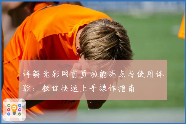 详解竞彩网首页功能亮点与使用体验，教你快速上手操作指南