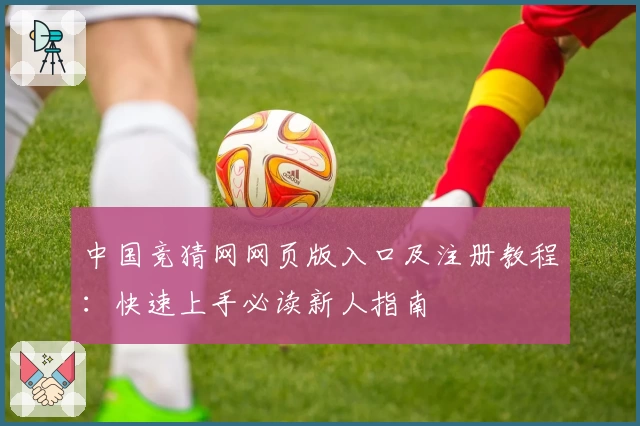 中国竞猜网网页版入口及注册教程:快速上手必读新人指南