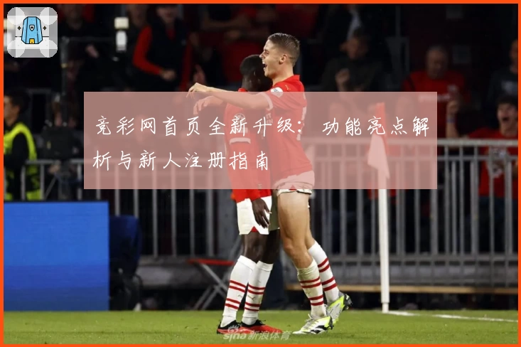 竞彩网首页全新升级：功能亮点解析与新人注册指南