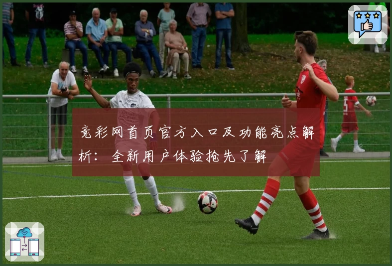 竞彩网首页官方入口及功能亮点解析：全新用户体验抢先了解